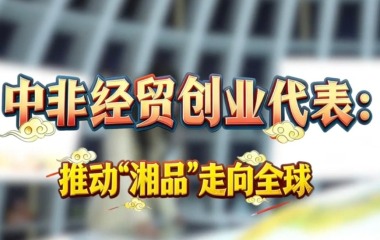 女性友好 “伊”起创业吧丨中非经贸创业者：推动湘品走向全球_fororder_罗晓