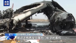 总台现场直击丨航站楼、客机被炸毁 也门萨那国际机场遭袭后彻底停摆