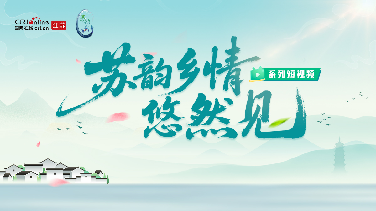 “苏韵乡情”悠然见系列短视频_fororder_微信图片_2025-07-28_101259_033