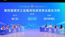 第四届城市工会集体协商竞赛全国决赛圆满举办