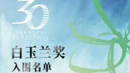 第30届上海电视节6月23日至27日举行 白玉兰奖入围名单正式发布